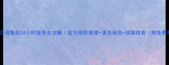 图片 🔥鹿泉格力空调售后24小时服务全攻略｜官方授权维修+清洗保养+故障排查（附免费预约通道）2