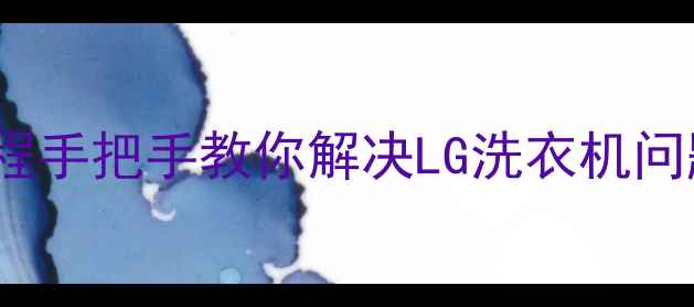 图片 🔧10大常见故障+图文教程手把手教你解决LG洗衣机问题！小白也能快速修复🌟