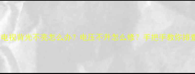 图片 🔧32寸电视背光不亮怎么办？电压不升怎么修？手把手教你排查故障1