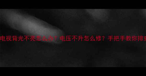 图片 🔧32寸电视背光不亮怎么办？电压不升怎么修？手把手教你排查故障2