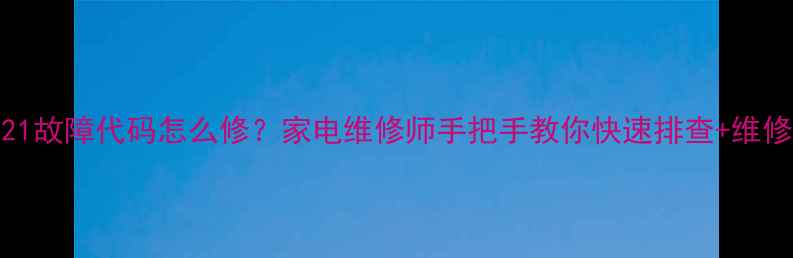 图片 🔧4321故障代码怎么修？家电维修师手把手教你快速排查+维修教程