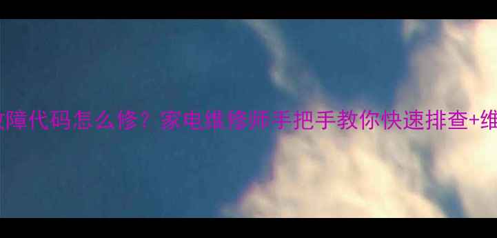 图片 🔧4321故障代码怎么修？家电维修师手把手教你快速排查+维修教程1