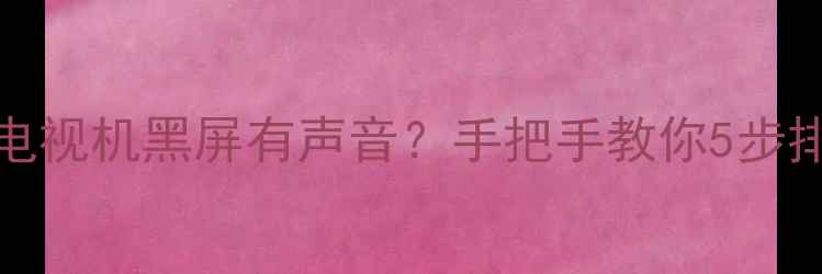 TCLL32M60电视机黑屏有声音手把手教你5步排查解决