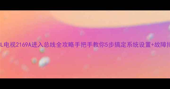 图片 🔧TCL电视2169A进入总线全攻略手把手教你5步搞定系统设置+故障排查2