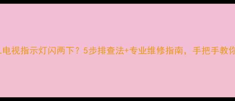 图片 🔧TCL电视指示灯闪两下？5步排查法+专业维修指南，手把手教你解决