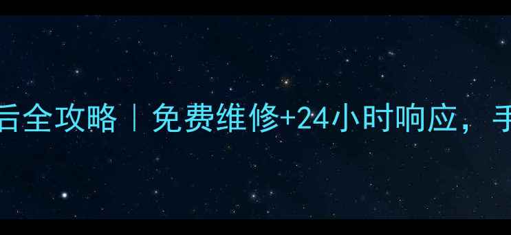 七喜hedy家电售后全攻略免费维修24小时响应手把手教你省心换新