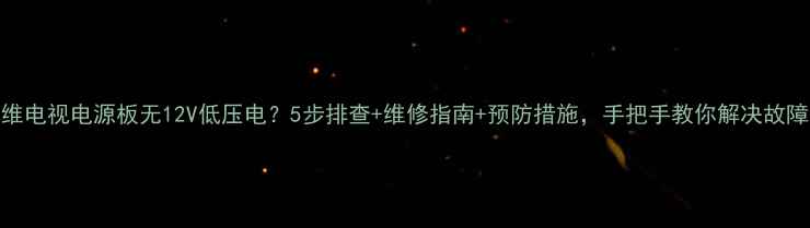 图片 🔧创维电视电源板无12V低压电？5步排查+维修指南+预防措施，手把手教你解决故障！🔧