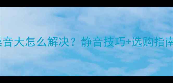 图片 🔧大金中央空调噪音大怎么解决？静音技巧+选购指南（附实测对比）1