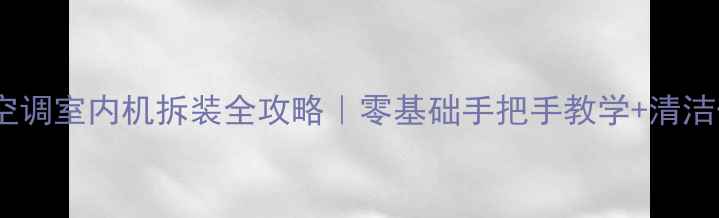图片 🔧奥克斯空调室内机拆装全攻略｜零基础手把手教学+清洁保养技巧1