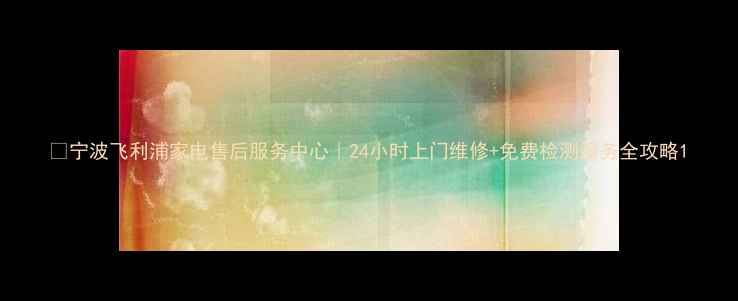 图片 🔧宁波飞利浦家电售后服务中心｜24小时上门维修+免费检测服务全攻略1