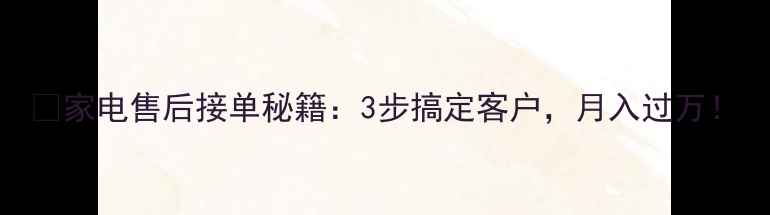 图片 🔧家电售后接单秘籍：3步搞定客户，月入过万！