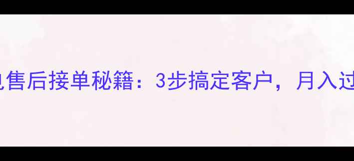 家电售后接单秘籍3步搞定客户月入过万