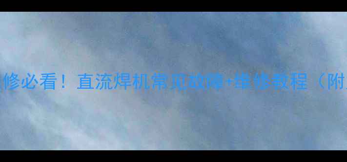 图片 🔧家电维修必看！直流焊机常见故障+维修教程（附案例）🔧