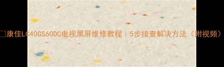 图片 🔧康佳LC40GS60DC电视黑屏维修教程｜5步排查解决方法（附视频）