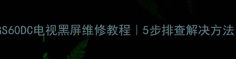 康佳LC40GS60DC电视黑屏维修教程5步排查解决方法附视频