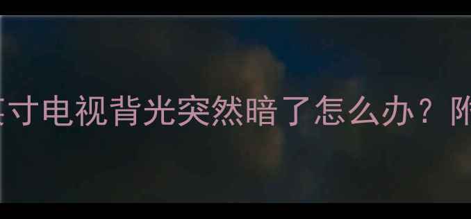 图片 🔧救命！TCL42英寸电视背光突然暗了怎么办？附超全排查指南💡