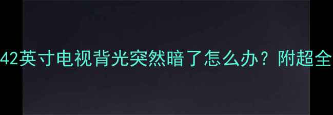 图片 🔧救命！TCL42英寸电视背光突然暗了怎么办？附超全排查指南💡1
