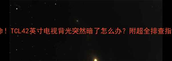 救命TCL42英寸电视背光突然暗了怎么办附超全排查指南
