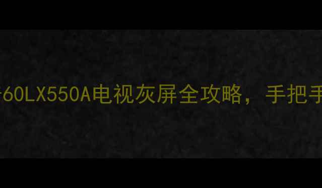 图片 🔧救星来了！夏普60LX550A电视灰屏全攻略，手把手教你快速修复！1