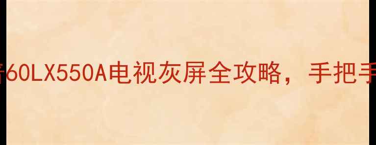 救星来了夏普60LX550A电视灰屏全攻略手把手教你快速修复
