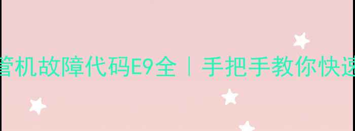 图片 🔧格力风管机故障代码E9全｜手把手教你快速排查维修
