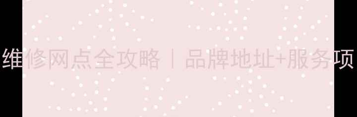 江门家电售后维修网点全攻略品牌地址服务项目避坑指南