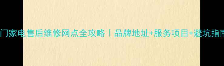 图片 🔧江门家电售后维修网点全攻略｜品牌地址+服务项目+避坑指南🏡2