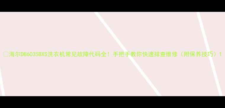 图片 🔧海尔DB6035BXS洗衣机常见故障代码全！手把手教你快速排查维修（附保养技巧）1