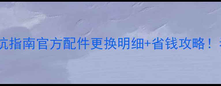 海尔维修收费避坑指南官方配件更换明细省钱攻略看完不花冤枉钱