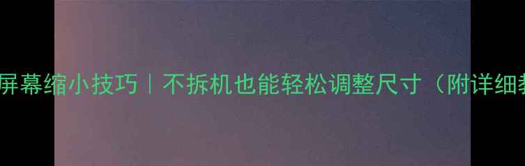 图片 🔧电视屏幕缩小技巧｜不拆机也能轻松调整尺寸（附详细教程）2