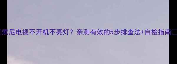 图片 🔧索尼电视不开机不亮灯？亲测有效的5步排查法+自检指南🔧2